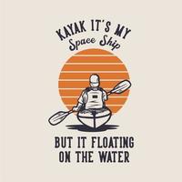 diseño de camiseta kayak es mi nave espacial pero flota en el agua con un hombre remando kayak ilustración vintage vector