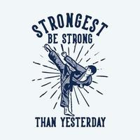t shirt design strongest be strong than yesterday with karate man kicking vintage illustration vector