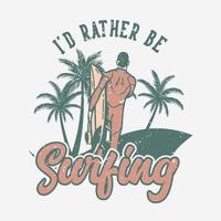 t shirt design i'd rather be surfing with man carrying surfing board vintage illustration vector
