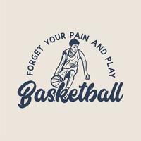 t shirt design forget your pain and play basketball with man playing basketball doing dribbling vintage illustration vector