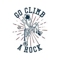 diseño de camiseta ir a escalar una roca con escalador hombre escalada ilustración vintage vector