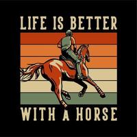 diseño de camiseta lema tipografía la vida es mejor con un caballo con hombre montando a caballo ilustración vintage vector