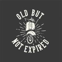 t-shirt design slogan typography old but not expired with classic scooter motor vintage illustration vector