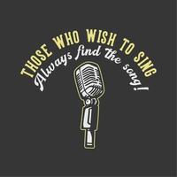 t-shirt design slogan typography those who wish to sing always find the way with microphone vintage illustration vector