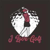 diseño de camiseta me encanta el golf con golfista mujer balanceo palo de golf ilustración vintage vector