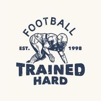 t shirt design football trained hard est 1998 with football player doing tackle position vintage illustration vector