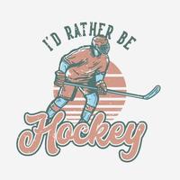 t-shirt design i'd rather be hockey with hockey player holding hockey stick when sliding on the ice vintage illustration vector