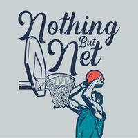 t shirt design nothing but net with man will put the ball into the basketball hoop vintage illustration vector