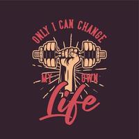 t shirt design only i can change my own life with hand grabbing dumbbell vintage illustration vector