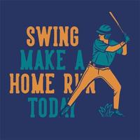 diseño de camiseta swing hacer un jonrón hoy con el jugador de béisbol sosteniendo un bate ilustración vintage vector