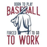 t-shirt design slogan typography born to play baseball forced to go to work with baseball player holding baseball bet vintage illustration
