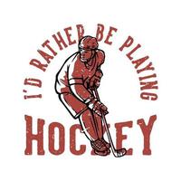 t shirt design i'd rather be playing hockey with hockey player vintage illustration vector