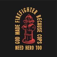 t shirt design god made fire fighter because cops need hero too with fire hydrant and black background vintage illustration vector