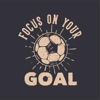 t-shirt design slogan typography focus on your goal with football vintage illustration vector