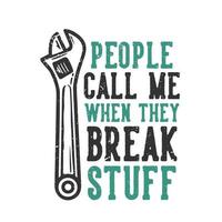 T-shirt design slogan typography people call me when they break stuff with wrench vintage illustration vector