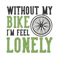 diseño de camisetas tipografía lema sin mi bicicleta me siento solo con ruedas de bicicleta ilustración vintage vector