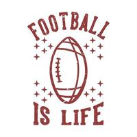 diseño de camiseta el fútbol es la vida con el balón de rugby de fútbol ilustración vintage vector