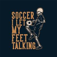 t shirt design soccer i let my feet talking with skeleton playing soccer vintage illustration vector