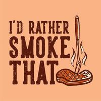 t-shirt design i'd rather smoke that with grilled meat vintage illustration vector