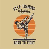 diseño de camiseta sigue entrenando luchador nacido para luchar con karate artista de artes marciales pateando ilustración vintage vector