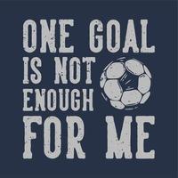 t-shirt design slogan typography one goal is not enough for me with football vintage illustration vector