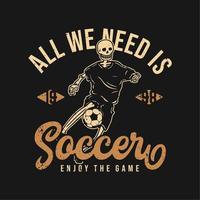 t shirt design all we need is soccer enjoy the game 1998 with skeleton playing soccer vintage illustration vector