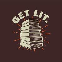 t shirt design get lit. with stack of books and brown background vintage illustration vector