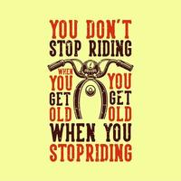 vintage slogan typography you don't stop riding when you get old you get old when you stop riding for t shirt design vector