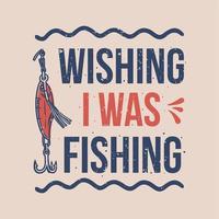 vintage slogan typography wishing i was fishing for t shirt design vector