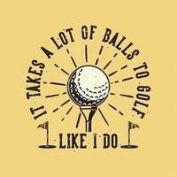 tipografía de eslogan vintage se necesitan muchas pelotas para jugar al golf como yo para el diseño de camisetas vector