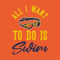 vintage slogan typography all i want to is swim for t shirt design vector