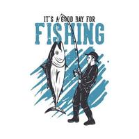 t shirt design it's a good day for fishing with man fishing tuna fish vintage illustration vector