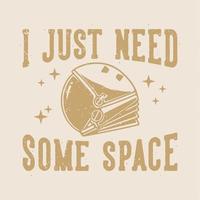 vintage slogan typography i just need some space for t shirt design vector