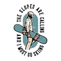 T-shirt design slogan typography the slopes are calling and i must go skiing with skiing man carrying snow board vector