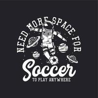 t-shirt design need more space for soccer to play anywhere with astronaut playing soccer vintage illustration vector