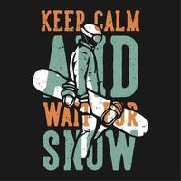 T-shirt design slogan typography keep calm and wait for the snow with skiing man carrying snow board vector