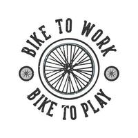 T-shirt design slogan typography bike to work bike to play with bicycle wheels vintage illustration vector