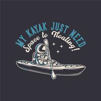 t-shirt design my kayak just need space to floating with astronaut kayaking vintage illustration vector