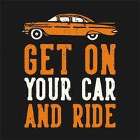 T-shirt design slogan typography get on your car and ride with car vintage illustration vector