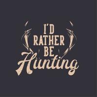 t shirt design i'd rather be hunting with deer horn vintage illustration