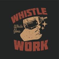 t shirt design whistle while you work with electric screwdriver and gray background vintage illustration vector