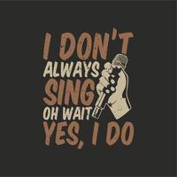 t shirt design i don't always sing oh wait yes, i do with hand holding a microphone and gray background vintage illustration vector