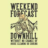 t-shirt design slogan typography weekend forecast downhill without no chance of cleaning and cooking with mountain biker vintage illustration vector