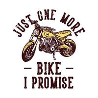 diseño de camiseta lema tipografía solo una bicicleta más lo prometo con ilustración vintage de motocicleta vector