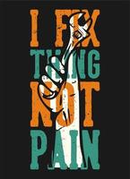 T-shirt design slogan typography i fix thing not pain with hand grabbing wrench vintage illustration vector