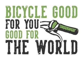 T-shirt design slogan typography bicycle is good for you good for the world with bicycle handlebars vintage illustration vector