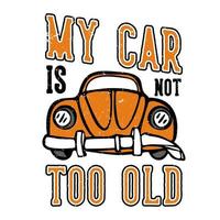 diseño de camiseta lema tipografía mi auto no es demasiado viejo con ilustración vintage de auto viejo roto vector