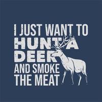 diseño de camiseta solo quiero cazar un venado y fumar la carne con venado ilustración vintage vector