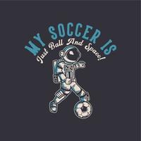 t-shirt design my soccer is just ball and space with astronaut playing soccer vintage illustration vector