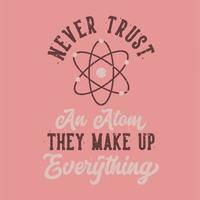 vintage slogan typography never trust an atom they make up everything for t shirt design vector
